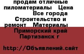 продам отличные пиломатериалы › Цена ­ 40 000 - Все города Строительство и ремонт » Материалы   . Приморский край,Партизанск г.